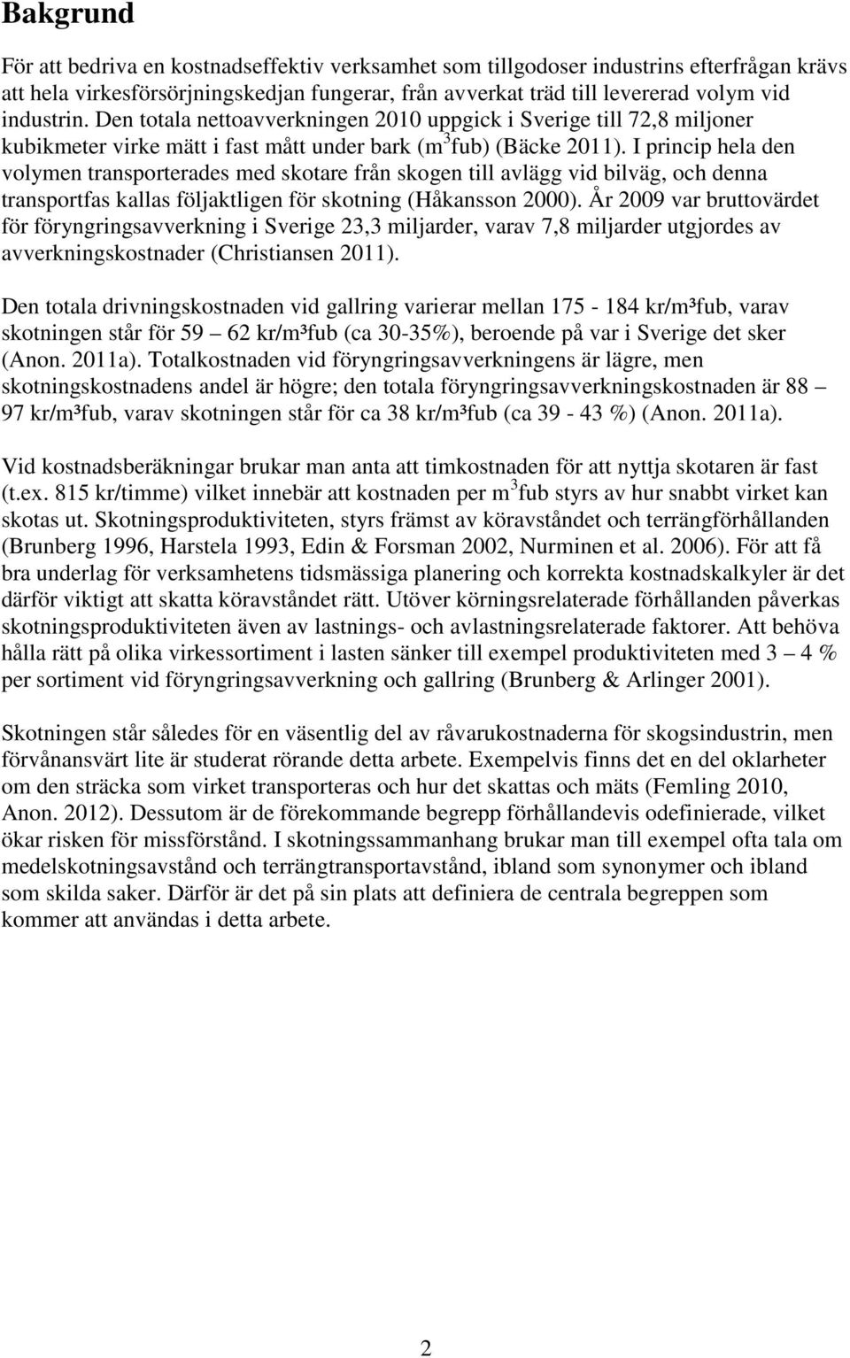 I princip hela den volymen transporterades med skotare från skogen till avlägg vid bilväg, och denna transportfas kallas följaktligen för skotning (Håkansson 2000).