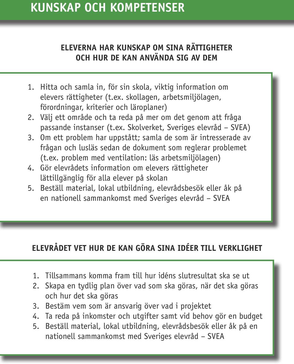 Om ett problem har uppstått; samla de som är intresserade av frågan och lusläs sedan de dokument som reglerar problemet (t.ex. problem med ventilation: läs arbetsmiljölagen) 4.