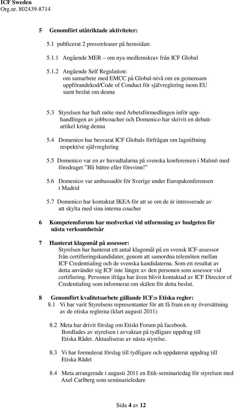 1 Angående MER om nya medlemskrav från ICF Global 5.1.2 Angående Self Regulation: om samarbete med EMCC på Global-nivå om en gemensam uppförandekod/code of Conduct för självreglering inom EU samt beslut om denna 5.