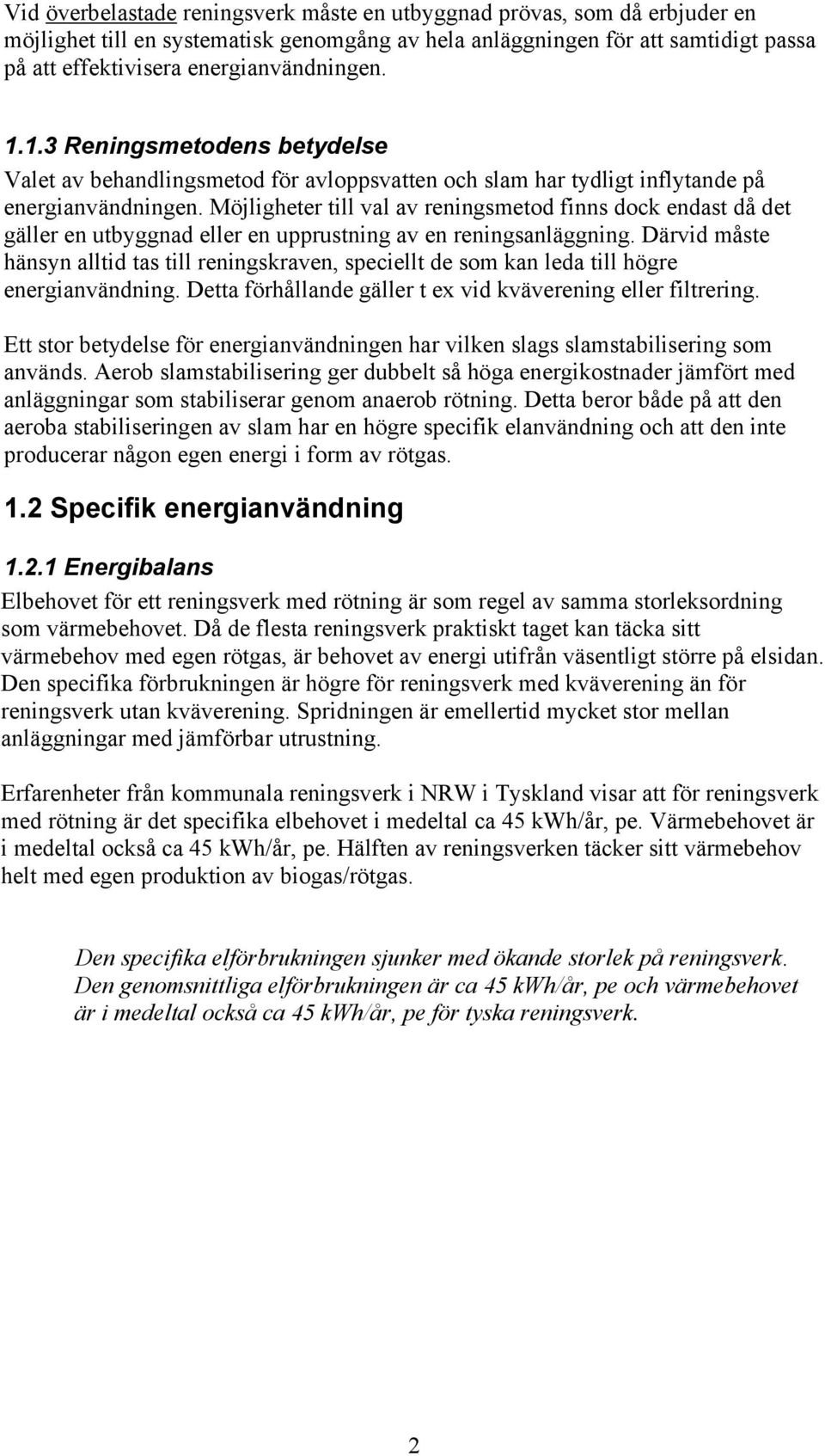 Möjligheter till val av reningsmetod finns dock endast då det gäller en utbyggnad eller en upprustning av en reningsanläggning.