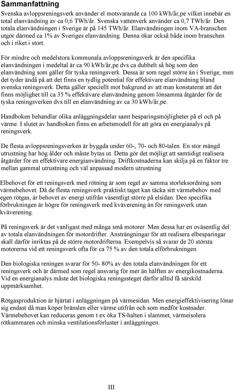 För mindre och medelstora kommunala avloppsreningsverk är den specifika elanvändningen i medeltal är ca 90 kwh/år,pe dvs ca dubbelt så hög som den elanvändning som gäller för tyska reningsverk.