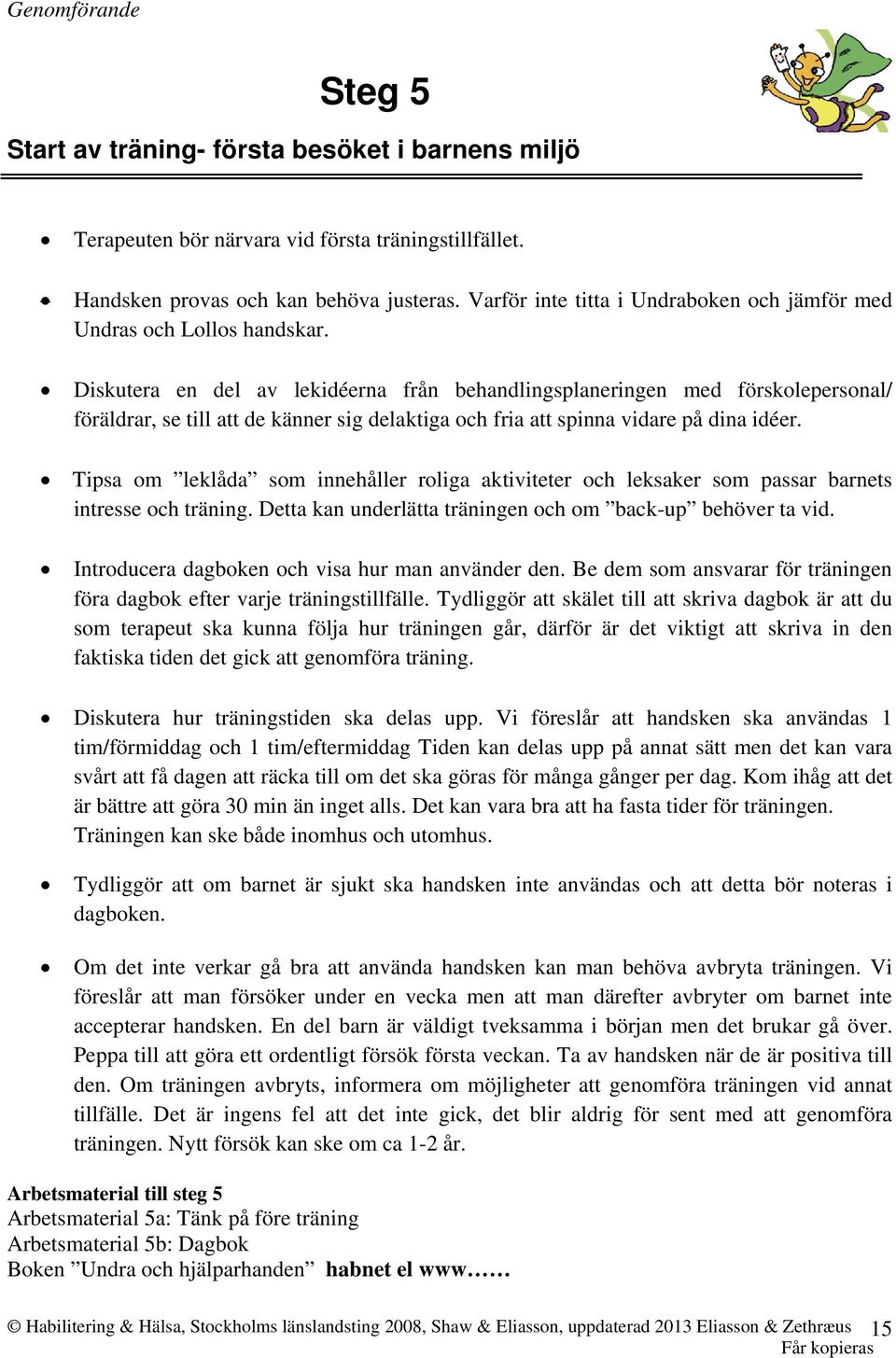 Diskutera en del av lekidéerna från behandlingsplaneringen med förskolepersonal/ föräldrar, se till att de känner sig delaktiga och fria att spinna vidare på dina idéer.