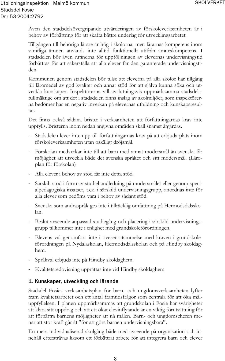 I stadsdelen bör även rutinerna för uppföljningen av elevernas undervisningstid förbättras för att säkerställa att alla elever får den garanterade undervisningstiden.