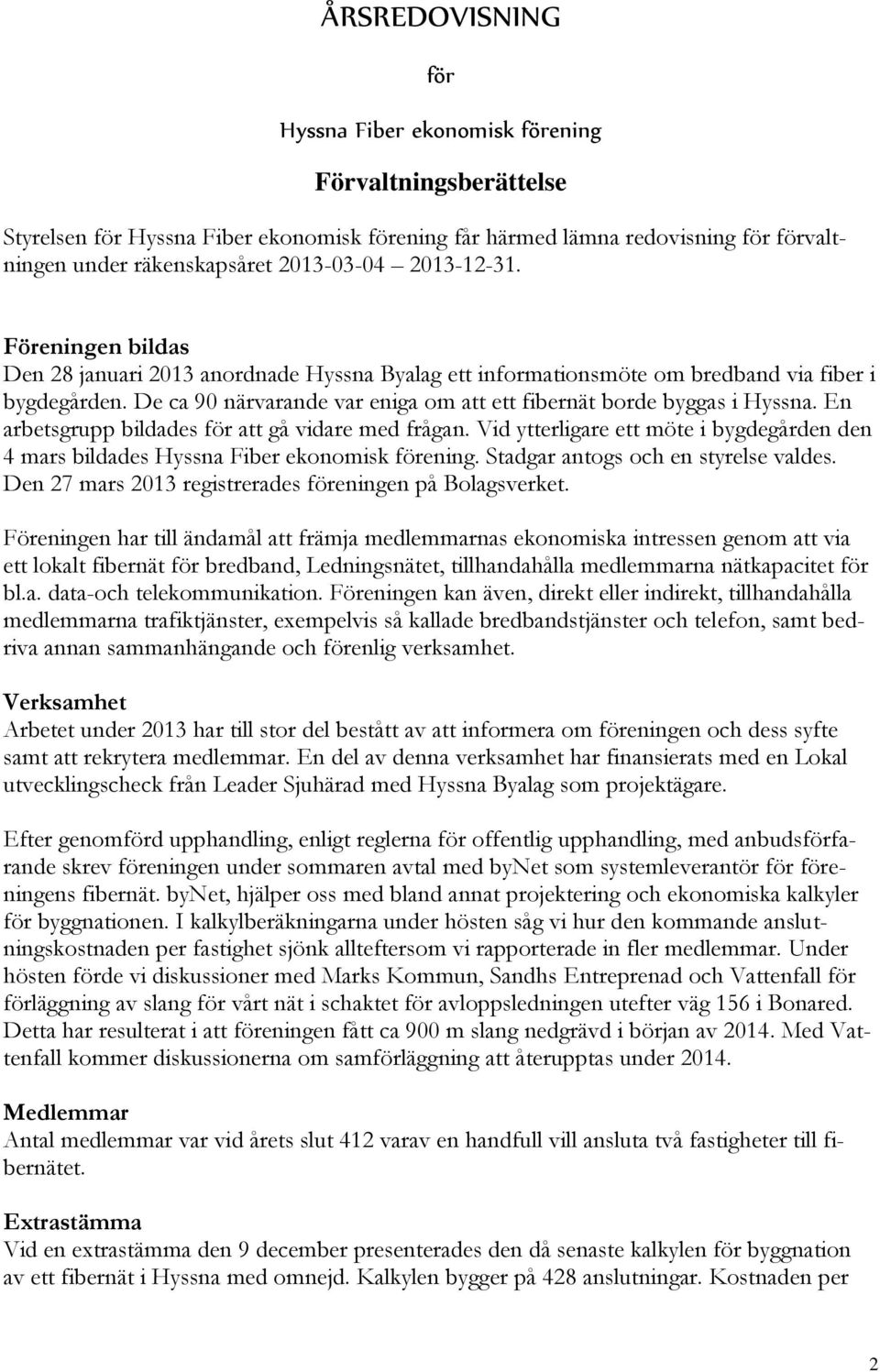 De ca 90 närvarande var eniga om att ett fibernät borde byggas i Hyssna. En arbetsgrupp bildades för att gå vidare med frågan.