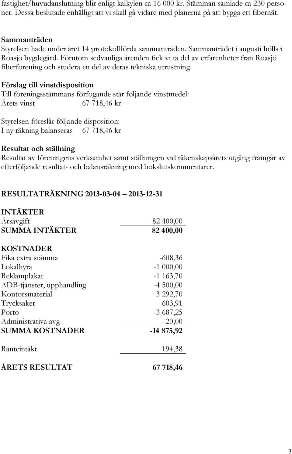 Förutom sedvanliga ärenden fick vi ta del av erfarenheter från Roasjö fiberförening och studera en del av deras tekniska utrustning.