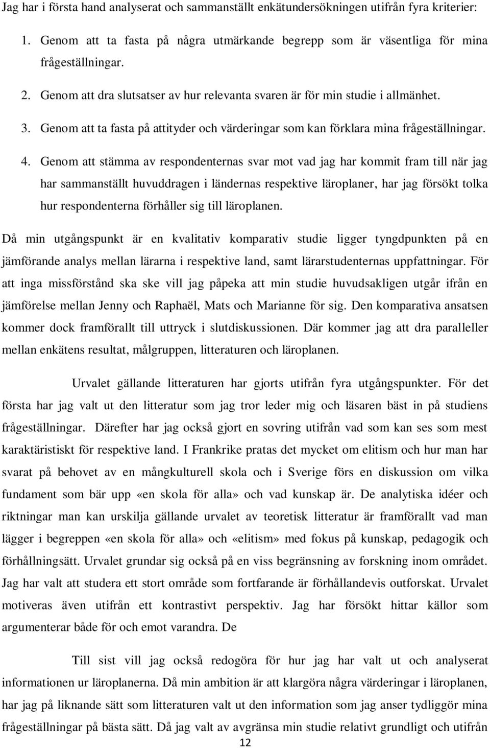 Genom att stämma av respondenternas svar mot vad jag har kommit fram till när jag har sammanställt huvuddragen i ländernas respektive läroplaner, har jag försökt tolka hur respondenterna förhåller