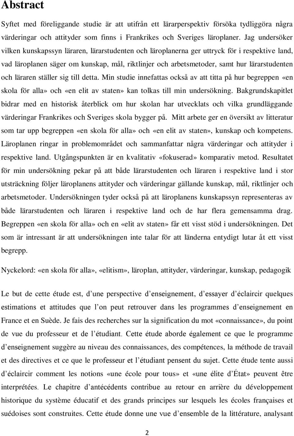 lärarstudenten och läraren ställer sig till detta. Min studie innefattas också av att titta på hur begreppen «en skola för alla» och «en elit av staten» kan tolkas till min undersökning.