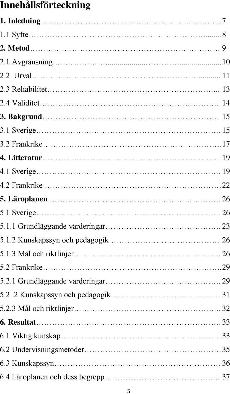 . 23 5.1.2 Kunskapssyn och pedagogik 26 5.1.3 Mål och riktlinjer.. 26 5.2 Frankrike.. 29 5.2.1 Grundläggande värderingar.. 29 5.2.2 Kunskapssyn och pedagogik... 31 5.