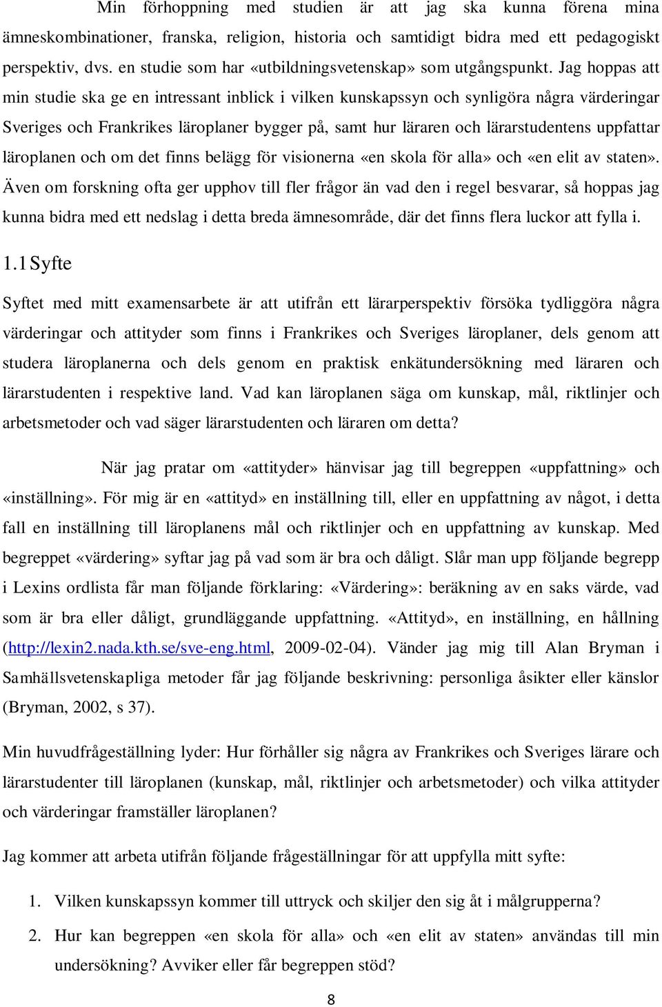 Jag hoppas att min studie ska ge en intressant inblick i vilken kunskapssyn och synligöra några värderingar Sveriges och Frankrikes läroplaner bygger på, samt hur läraren och lärarstudentens