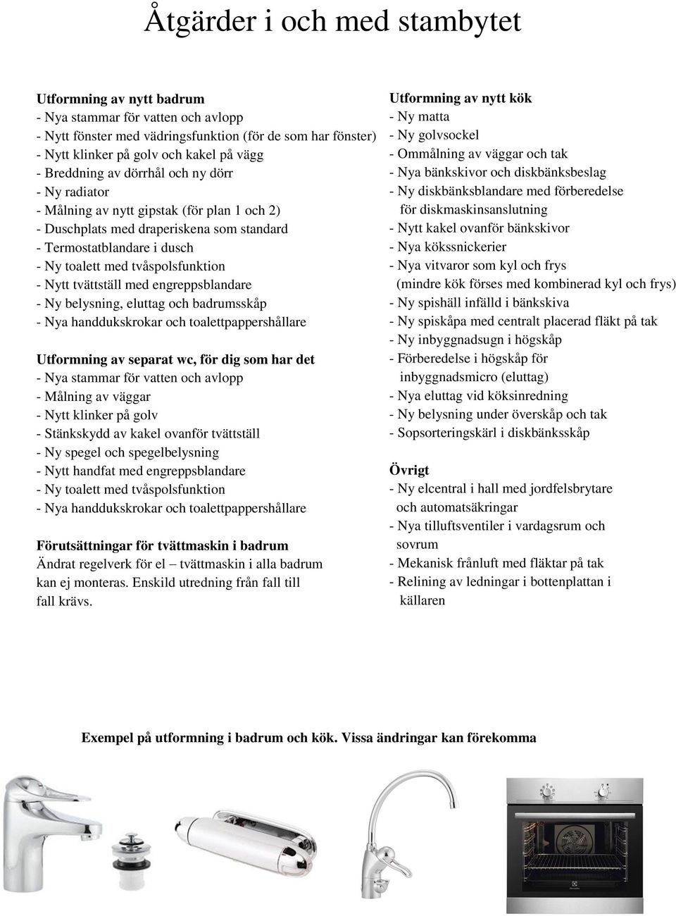 Nytt tvättställ med engreppsblandare - Ny belysning, eluttag och badrumsskåp - Nya handdukskrokar och toalettpappershållare Utformning av separat wc, för dig som har det - Nya stammar för vatten och