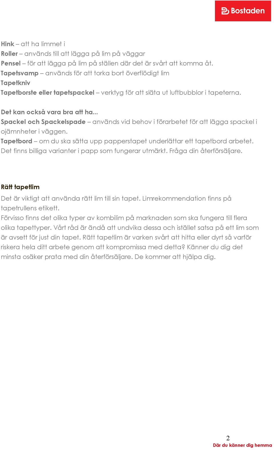.. Spackel och Spackelspade används vid behov i förarbetet för att lägga spackel i ojämnheter i väggen. Tapetbord om du ska sätta upp papperstapet underlättar ett tapetbord arbetet.