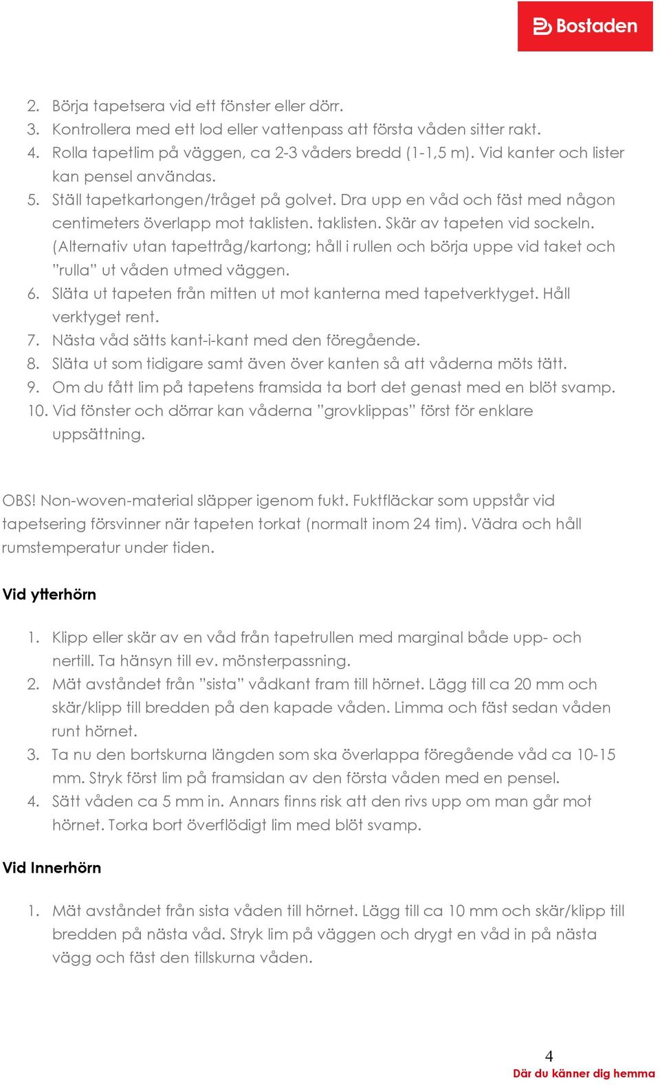 (Alternativ utan tapettråg/kartong; håll i rullen och börja uppe vid taket och rulla ut våden utmed väggen. 6. Släta ut tapeten från mitten ut mot kanterna med tapetverktyget. Håll verktyget rent. 7.