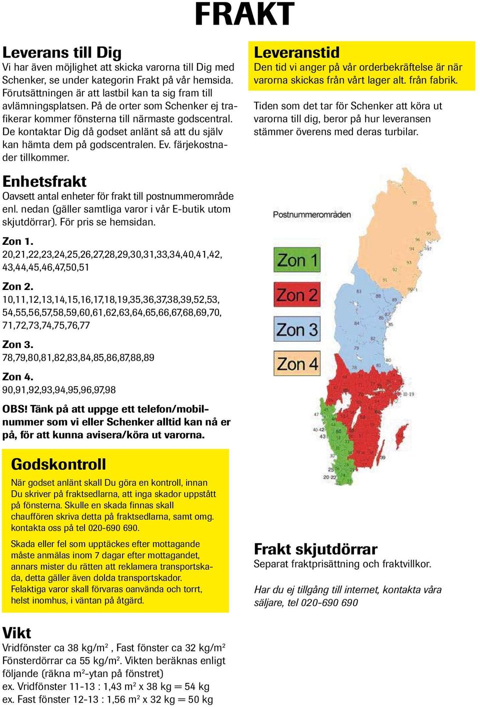 Enhetsfrakt Oavsett antal enheter för frakt till postnummerområde enl. nedan (gäller samtliga varor i vår E-butik utom skjutdörrar). För pris se hemsidan. Zon 1.