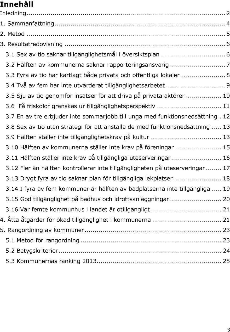 5 Sju av tio genomför insatser för att driva på privata aktörer... 10 3.6 Få friskolor granskas ur tillgänglighetsperspektiv... 11 3.