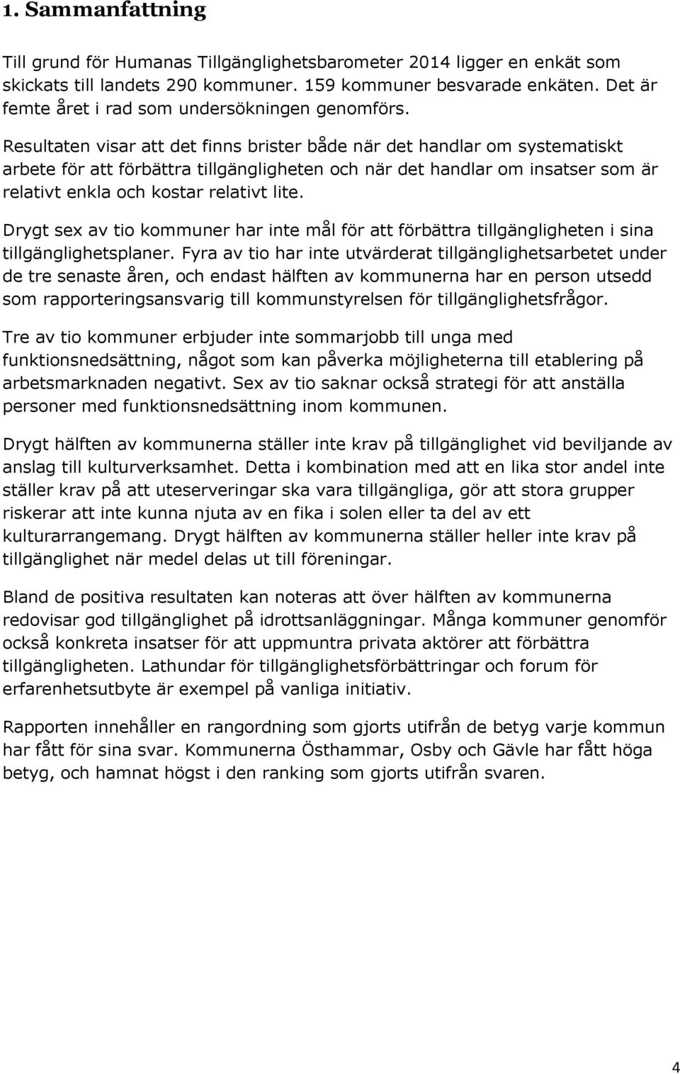 Resultaten visar att det finns brister både när det handlar om systematiskt arbete för att förbättra tillgängligheten och när det handlar om insatser som är relativt enkla och kostar relativt lite.