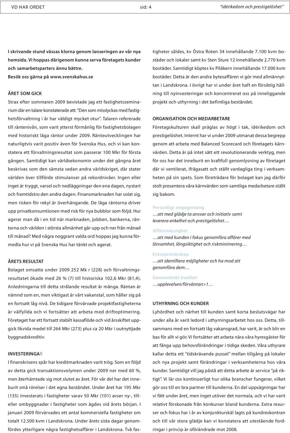 se ÅRET SOM GICK Strax efter sommaren 2009 bevistade jag ett fastighetsseminarium där en talare konstaterade att: Den som misslyckas med fastighetsförvaltning i år har väldigt mycket otur.