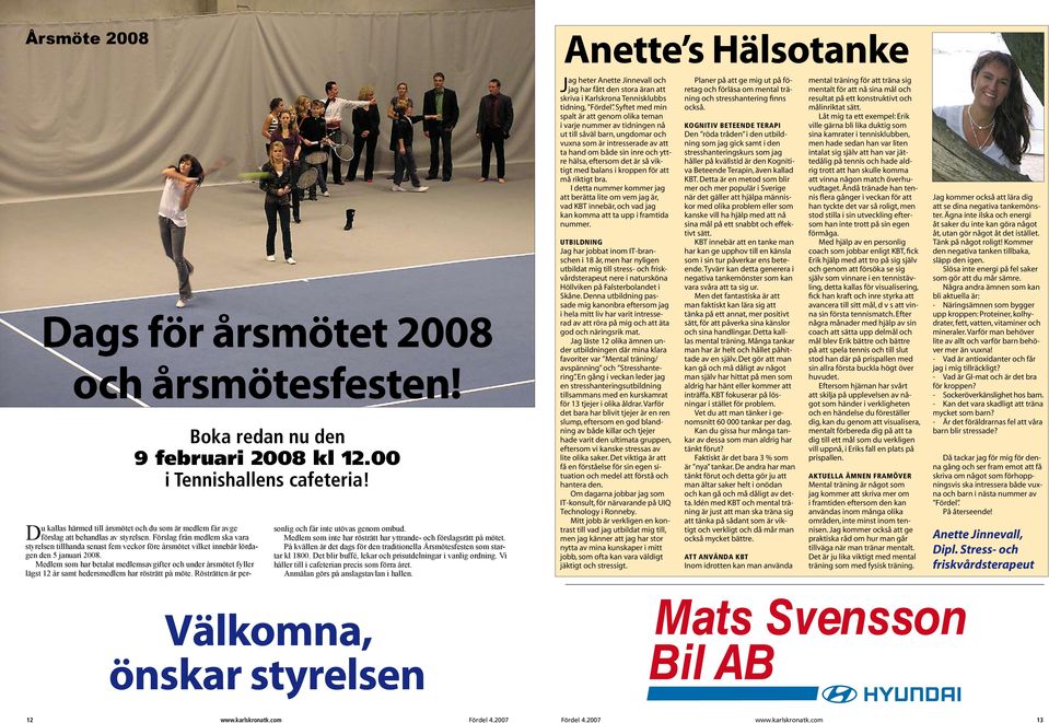 Förslag från medlem ska vara styrelsen tillhanda senast fem veckor före årsmötet vilket innebär lördagen den 5 januari 2008.