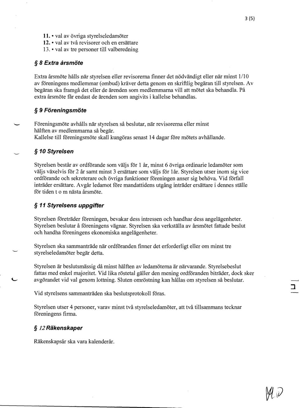 genom en skriftlig begaran till styrelsen. A v begaran ska framga det eller de arenden som medlemmama vill att motet ska behandla.