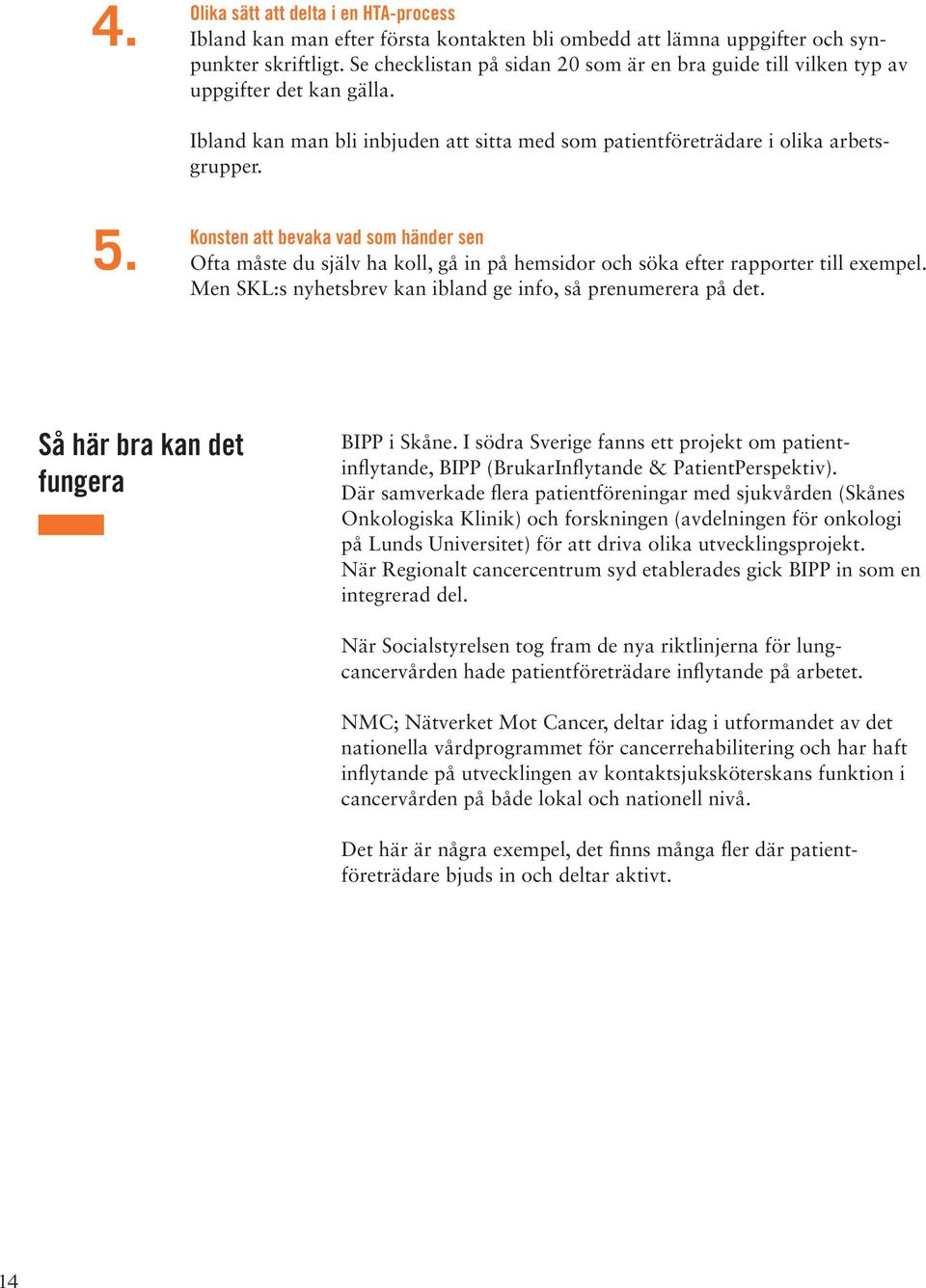 Konsten att bevaka vad som händer sen Ofta måste du själv ha koll, gå in på hemsidor och söka efter rapporter till exempel. Men SKL:s nyhetsbrev kan ibland ge info, så prenumerera på det.