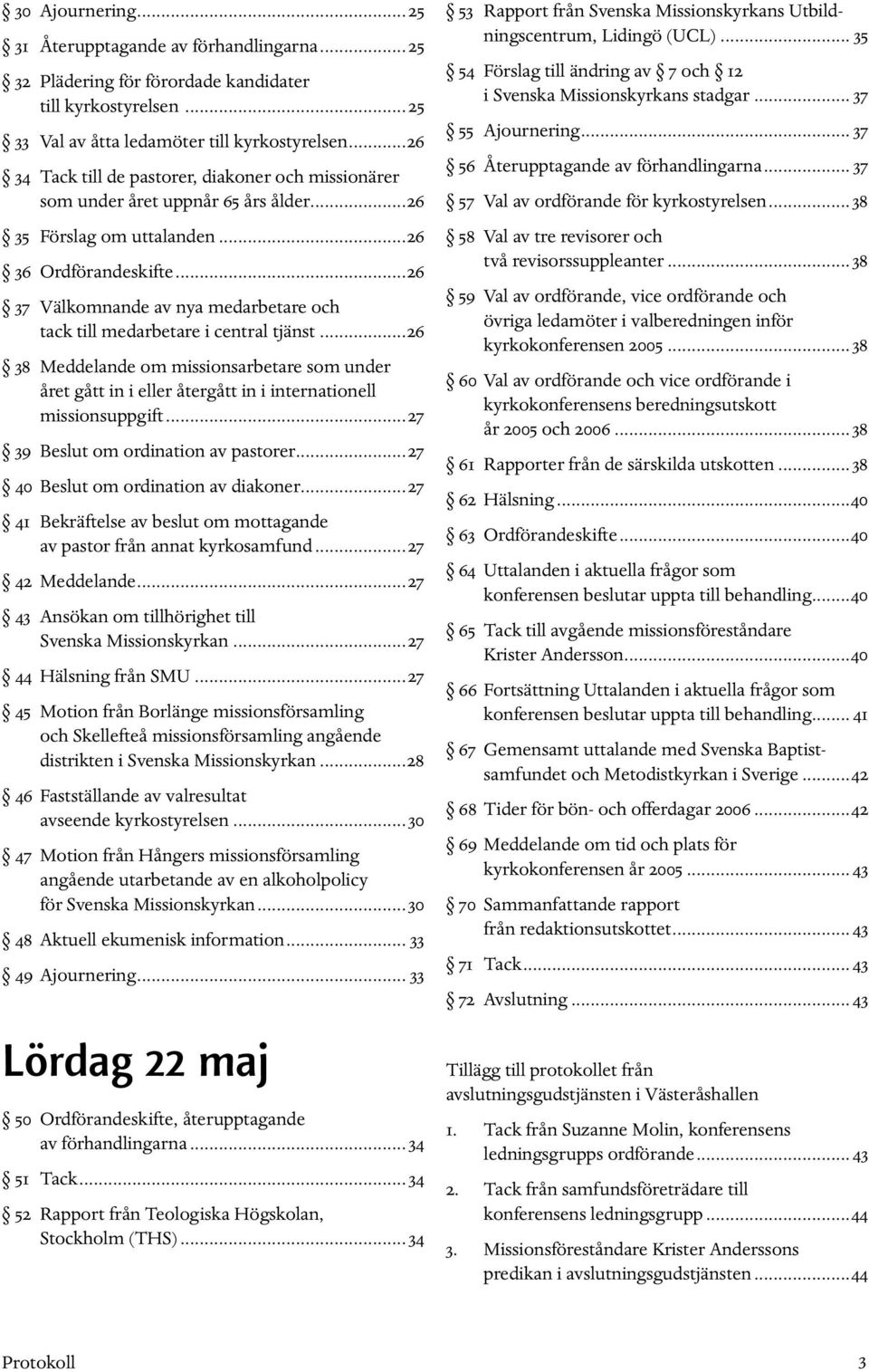 ..26 37 Välkomnande av nya medarbetare och tack till medarbetare i central tjänst...26 38 Meddelande om missionsarbetare som under året gått in i eller återgått in i internationell missionsuppgift.