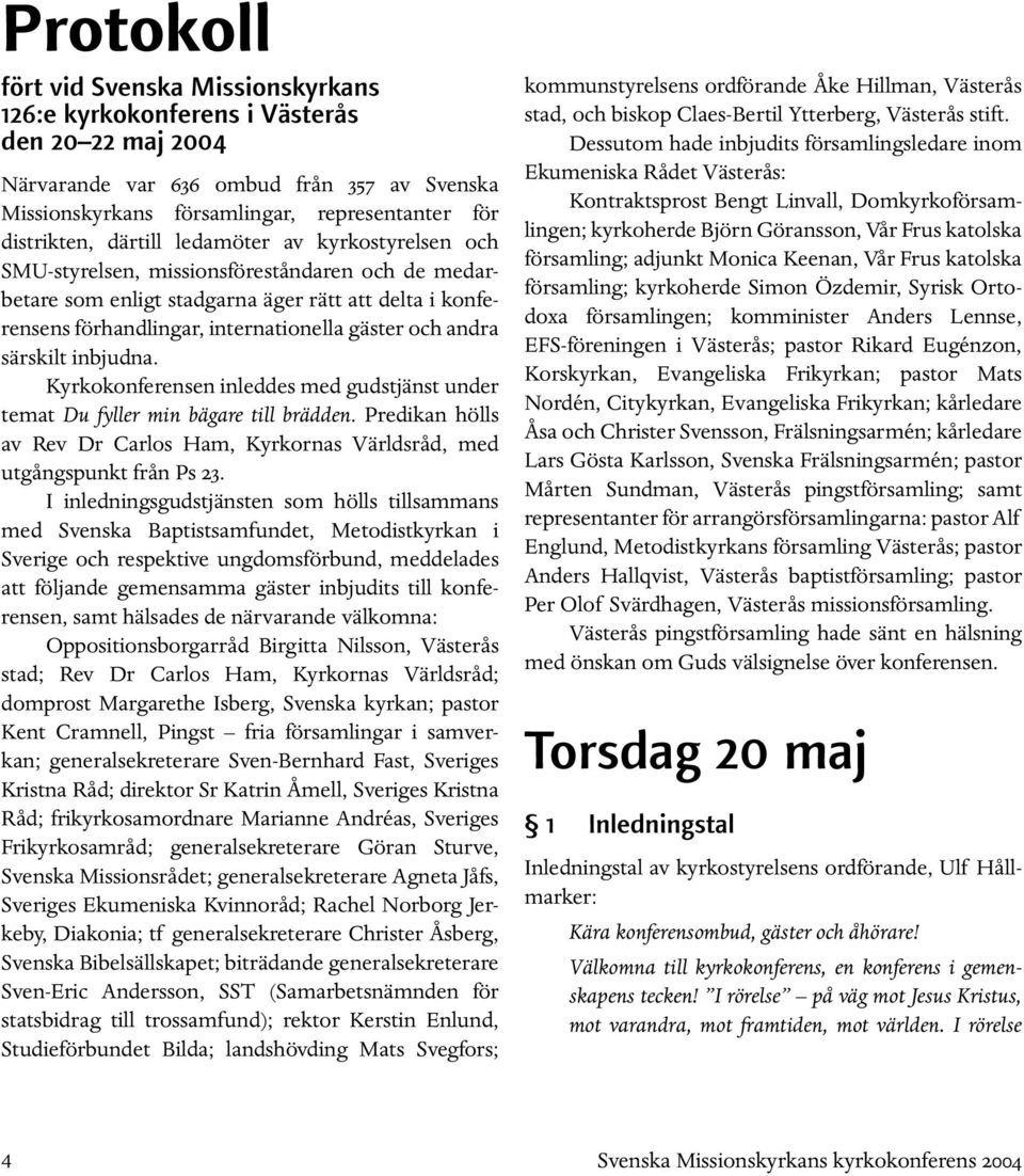 särskilt inbjudna. Kyrkokonferensen inleddes med gudstjänst under temat Du fyller min bägare till brädden. Predikan hölls av Rev Dr Carlos Ham, Kyrkornas Världsråd, med utgångspunkt från Ps 23.