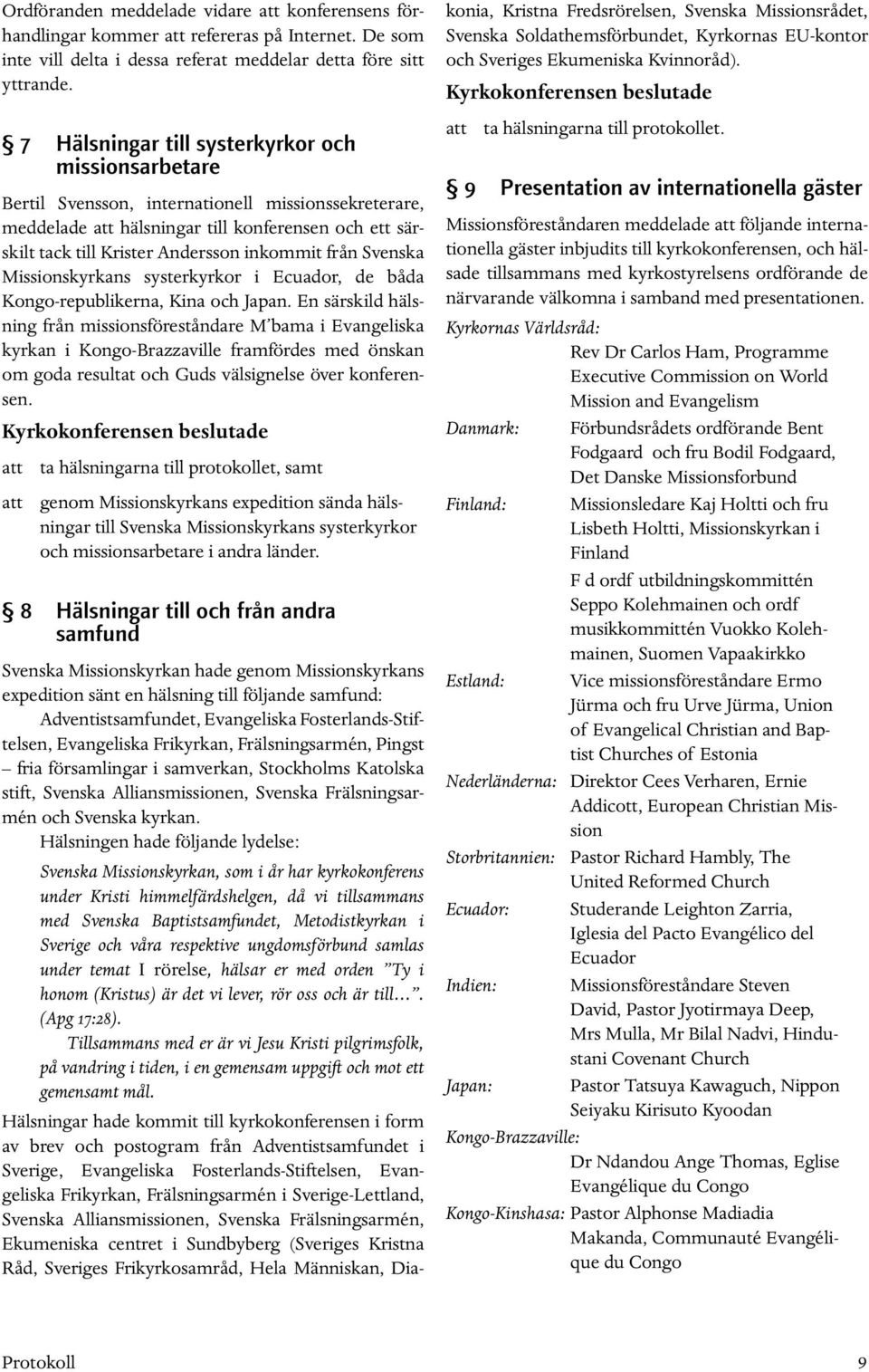 från Svenska Missionskyrkans systerkyrkor i Ecuador, de båda Kongo-republikerna, Kina och Japan.