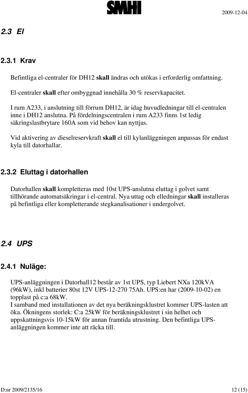 På fördelningscentralen i rum A233 finns 1st ledig säkringslastbrytare 160A som vid behov kan nyttjas.