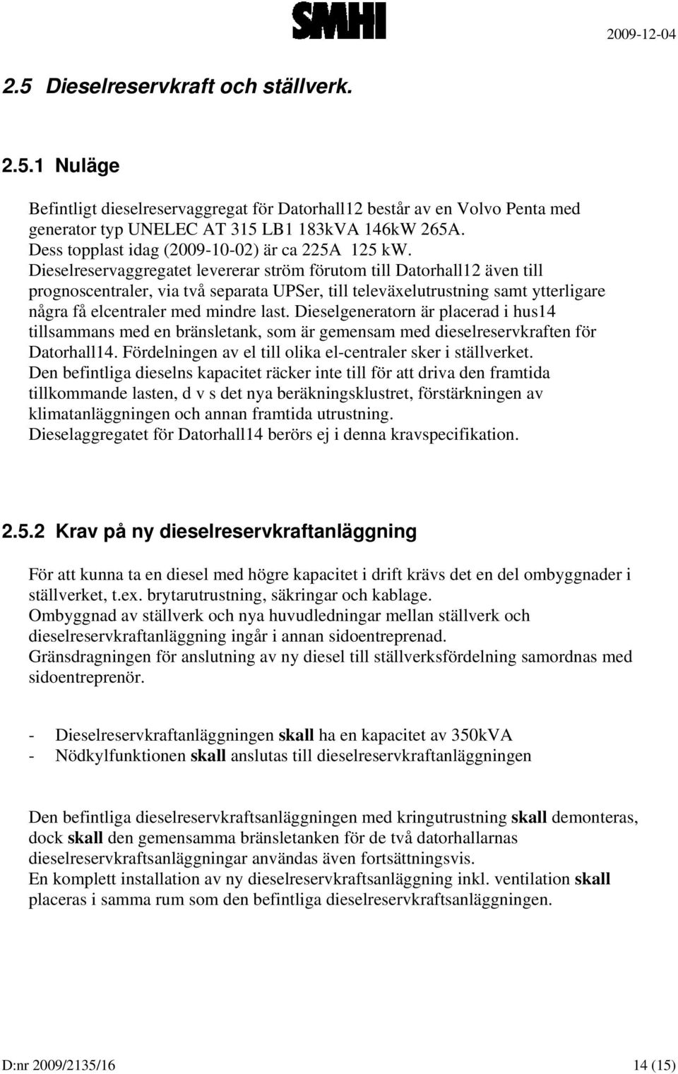 Dieselreservaggregatet levererar ström förutom till Datorhall12 även till prognoscentraler, via två separata UPSer, till televäxelutrustning samt ytterligare några få elcentraler med mindre last.