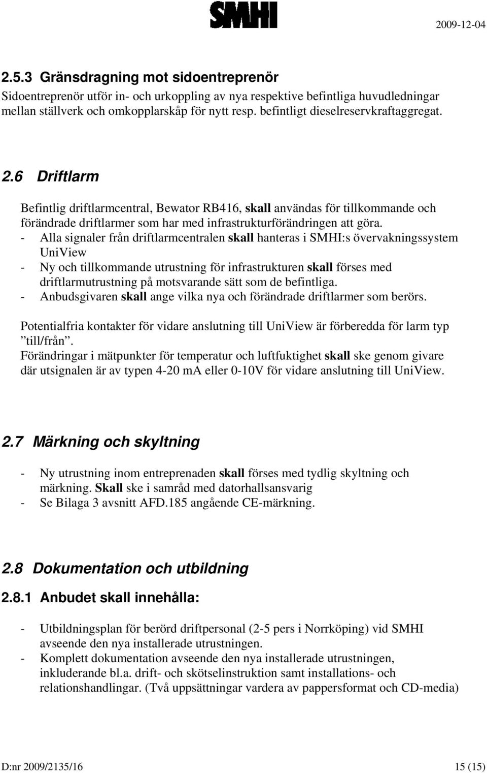 6 Driftlarm Befintlig driftlarmcentral, Bewator RB416, skall användas för tillkommande och förändrade driftlarmer som har med infrastrukturförändringen att göra.