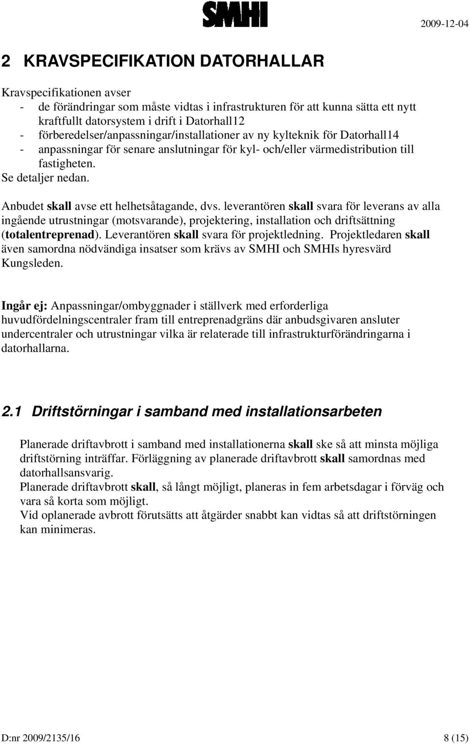 Anbudet skall avse ett helhetsåtagande, dvs. leverantören skall svara för leverans av alla ingående utrustningar (motsvarande), projektering, installation och driftsättning (totalentreprenad).