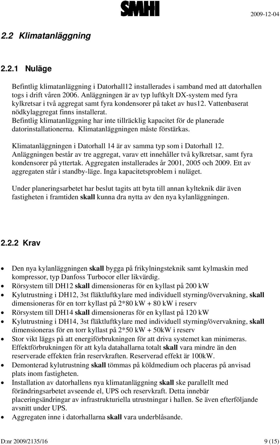 Befintlig klimatanläggning har inte tillräcklig kapacitet för de planerade datorinstallationerna. Klimatanläggningen måste förstärkas.