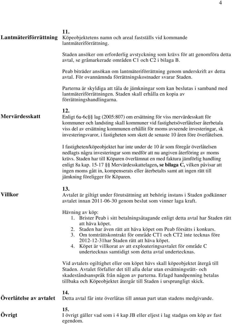 Peab biträder ansökan om lantmäteriförrättning genom underskrift av detta avtal. För ovannämnda förrättningskostnader svarar Staden.