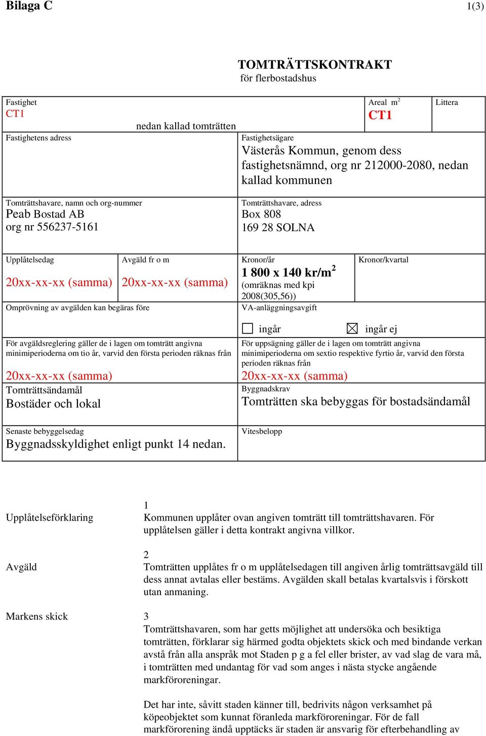 20xx-xx-xx (samma) Omprövning av avgälden kan begäras före Kronor/år 1 800 x 140 kr/m 2 (omräknas med kpi 2008(305,56)) VA-anläggningsavgift Kronor/kvartal För avgäldsreglering gäller de i lagen om