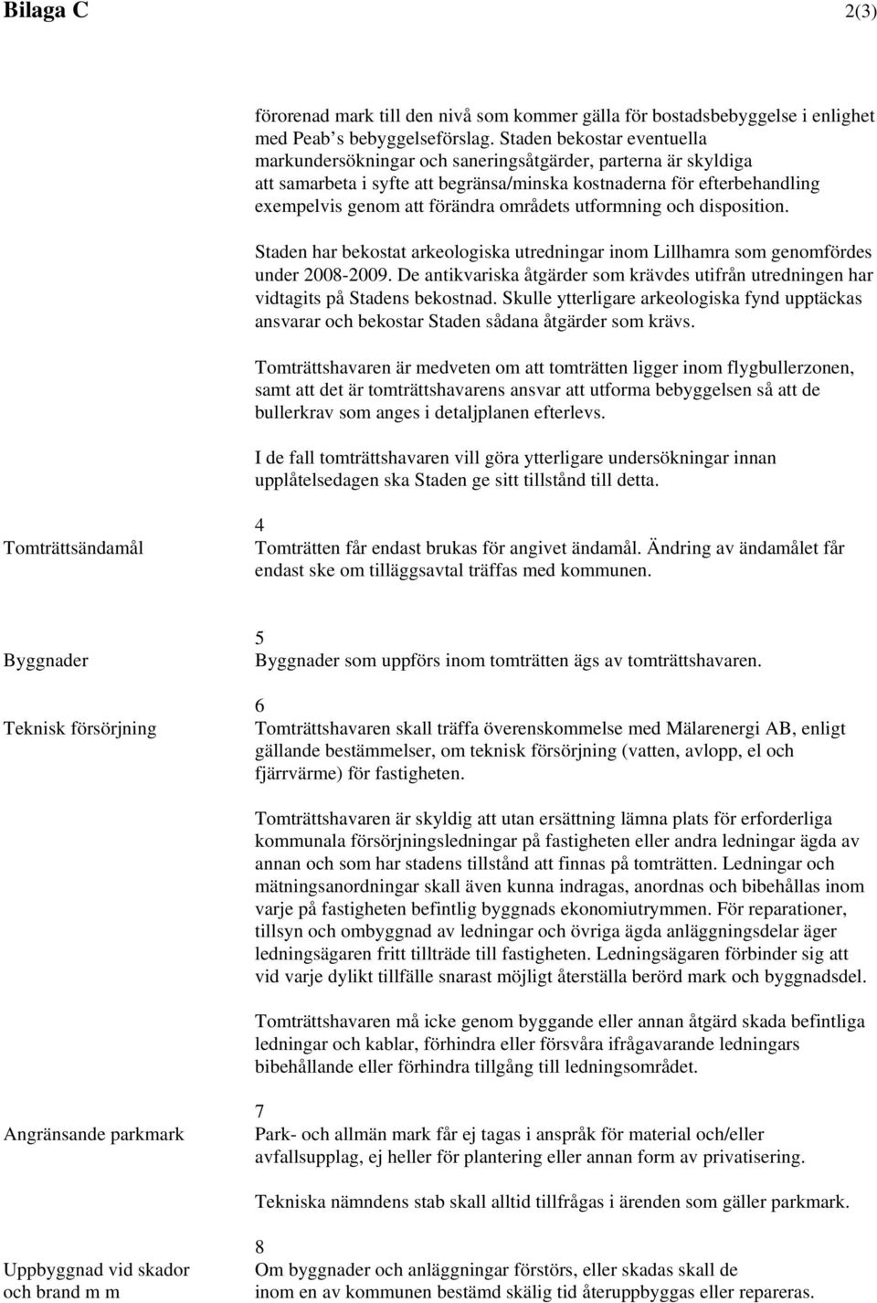 områdets utformning och disposition. Staden har bekostat arkeologiska utredningar inom Lillhamra som genomfördes under 2008-2009.