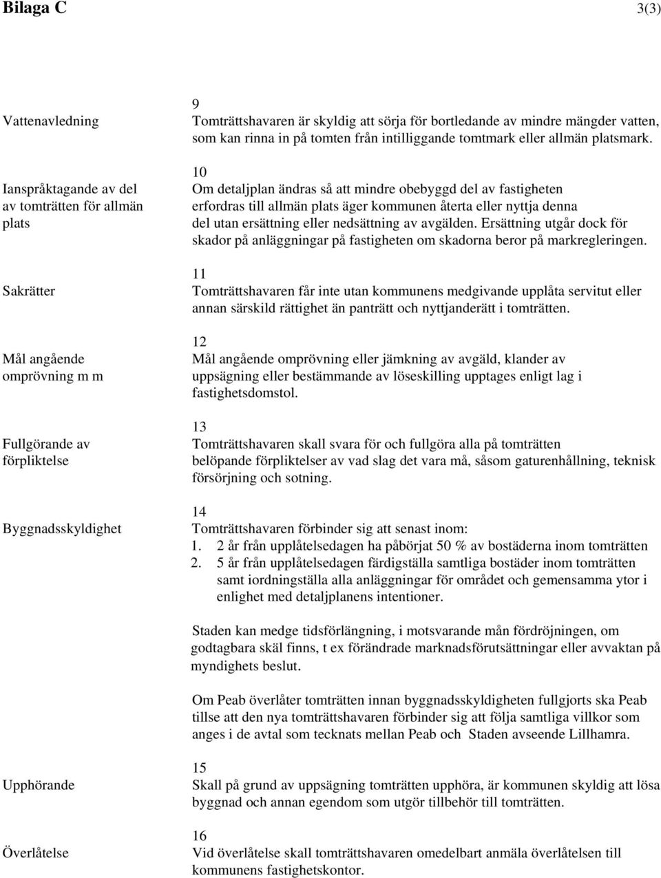 10 Om detaljplan ändras så att mindre obebyggd del av fastigheten erfordras till allmän plats äger kommunen återta eller nyttja denna del utan ersättning eller nedsättning av avgälden.