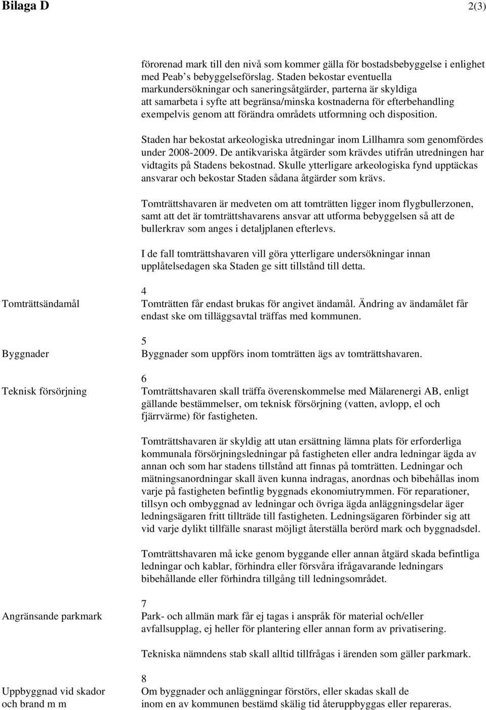 områdets utformning och disposition. Staden har bekostat arkeologiska utredningar inom Lillhamra som genomfördes under 2008-2009.