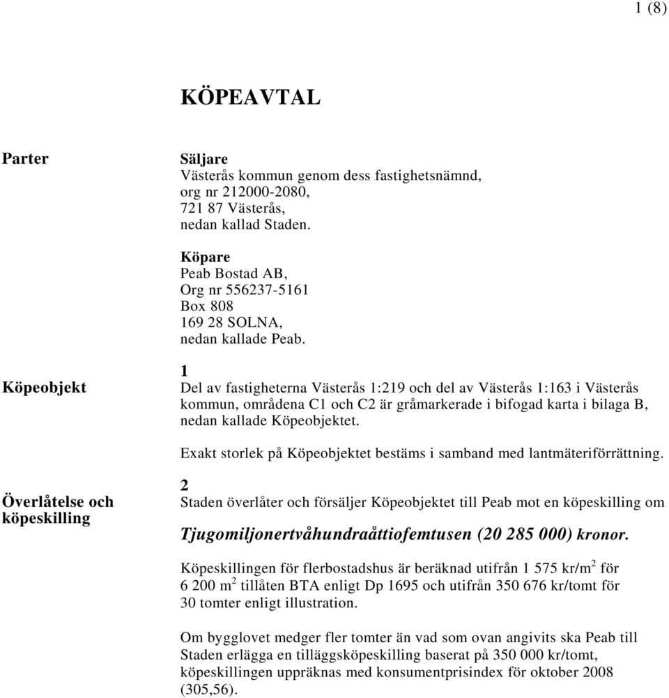 Köpeobjekt 1 Del av fastigheterna Västerås 1:219 och del av Västerås 1:163 i Västerås kommun, områdena C1 och C2 är gråmarkerade i bifogad karta i bilaga B, nedan kallade Köpeobjektet.