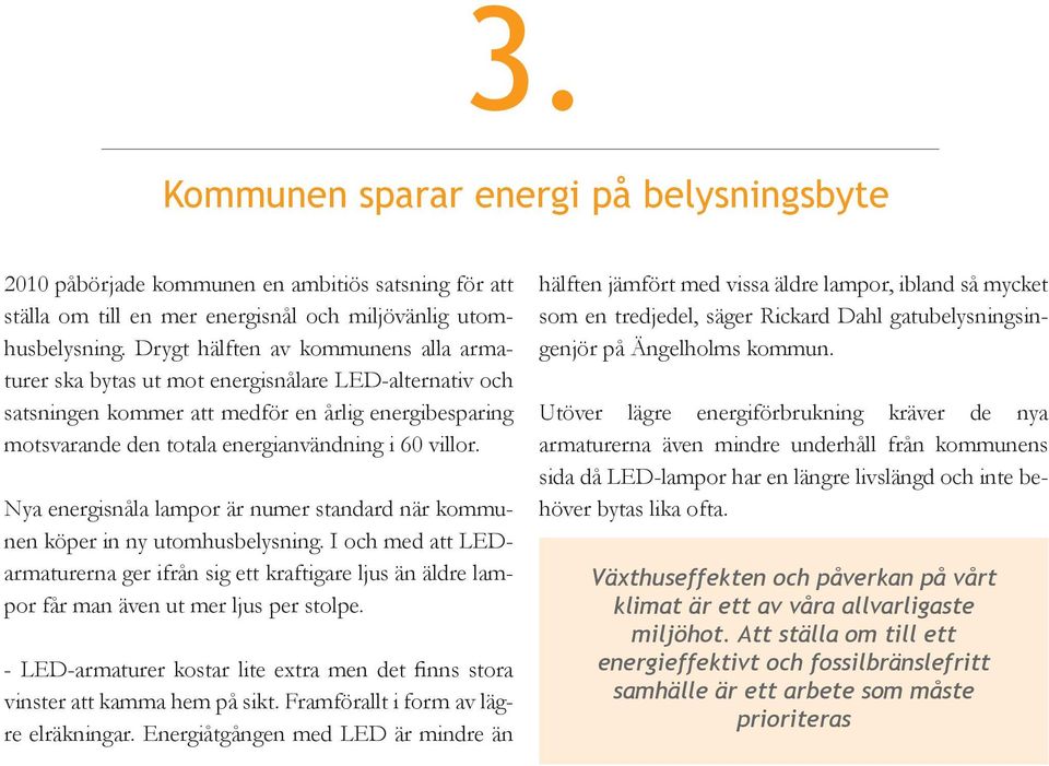 Nya energisnåla lampor är numer standard när kommunen köper in ny utomhusbelysning. I och med att LEDarmaturerna ger ifrån sig ett kraftigare ljus än äldre lampor får man även ut mer ljus per stolpe.