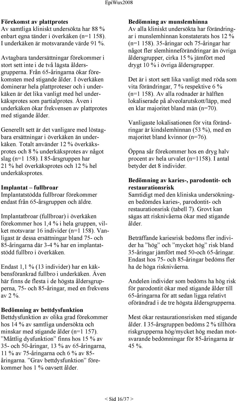 I överkäken dominerar hela plattproteser och i underkäken är det lika vanligt med hel underkäksprotes som partialprotes. Även i underkäken ökar frekvensen av plattprotes med stigande ålder.