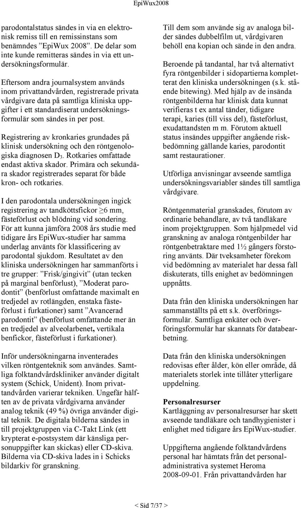 Registrering av kronkaries grundades på klinisk undersökning och den röntgenologiska diagnosen D 3. Rotkaries omfattade endast aktiva skador.