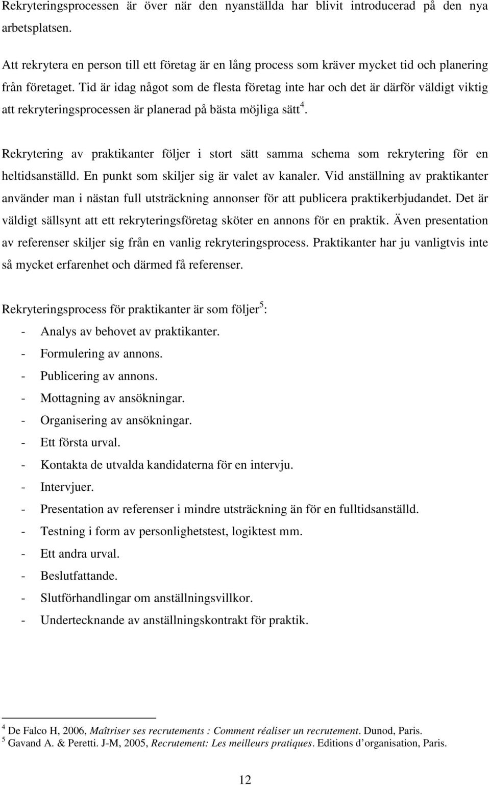 Tid är idag något som de flesta företag inte har och det är därför väldigt viktig att rekryteringsprocessen är planerad på bästa möjliga sätt 4.