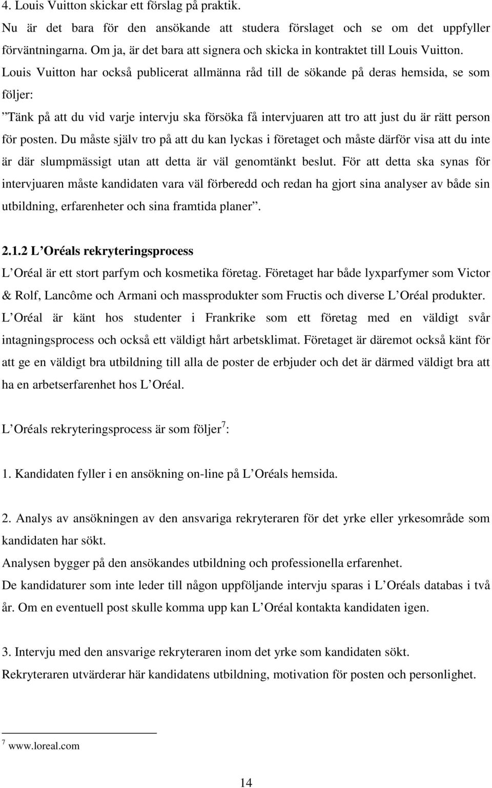 Louis Vuitton har också publicerat allmänna råd till de sökande på deras hemsida, se som följer: Tänk på att du vid varje intervju ska försöka få intervjuaren att tro att just du är rätt person för