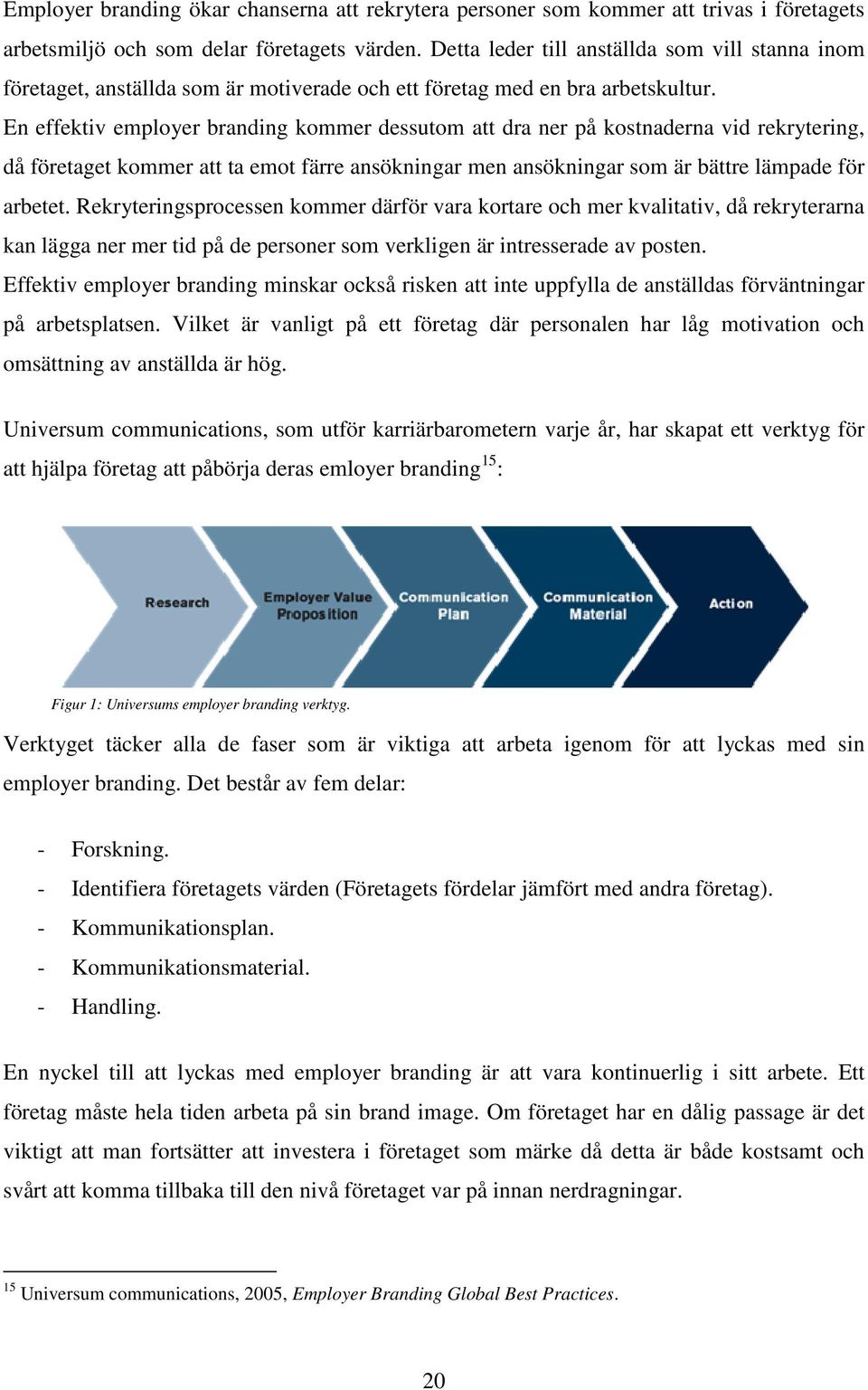 En effektiv employer branding kommer dessutom att dra ner på kostnaderna vid rekrytering, då företaget kommer att ta emot färre ansökningar men ansökningar som är bättre lämpade för arbetet.