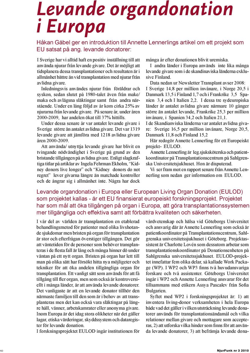 Det är möjligt att tidsplanera dessa transplantationer och resultaten är i allmänhet bättre än vid transplantation med njurar från avlidna givare.