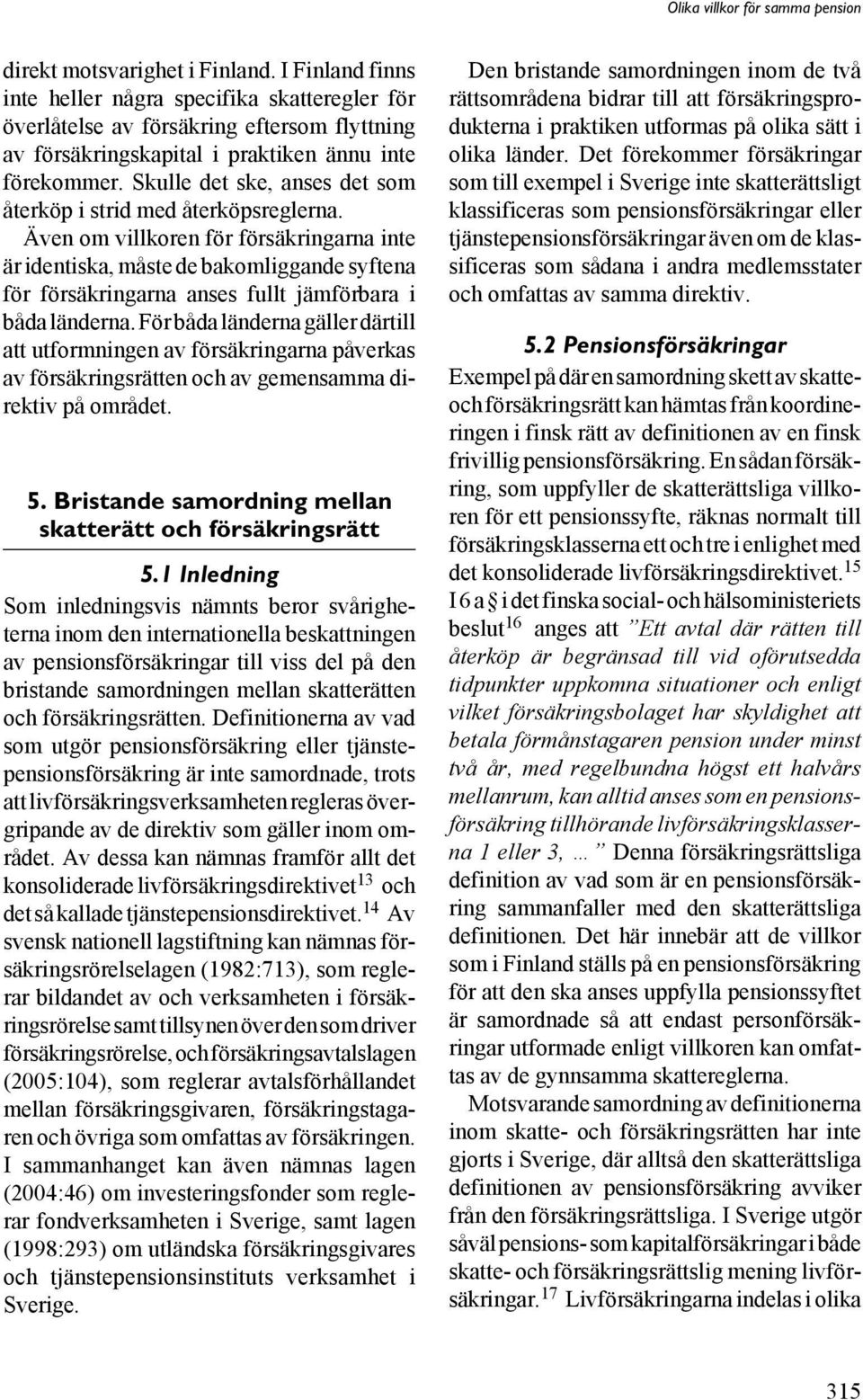 Även om villkoren för försäkringarna inte är identiska, måste de bakomliggande syftena för försäkringarna anses fullt jämförbara i båda länderna.