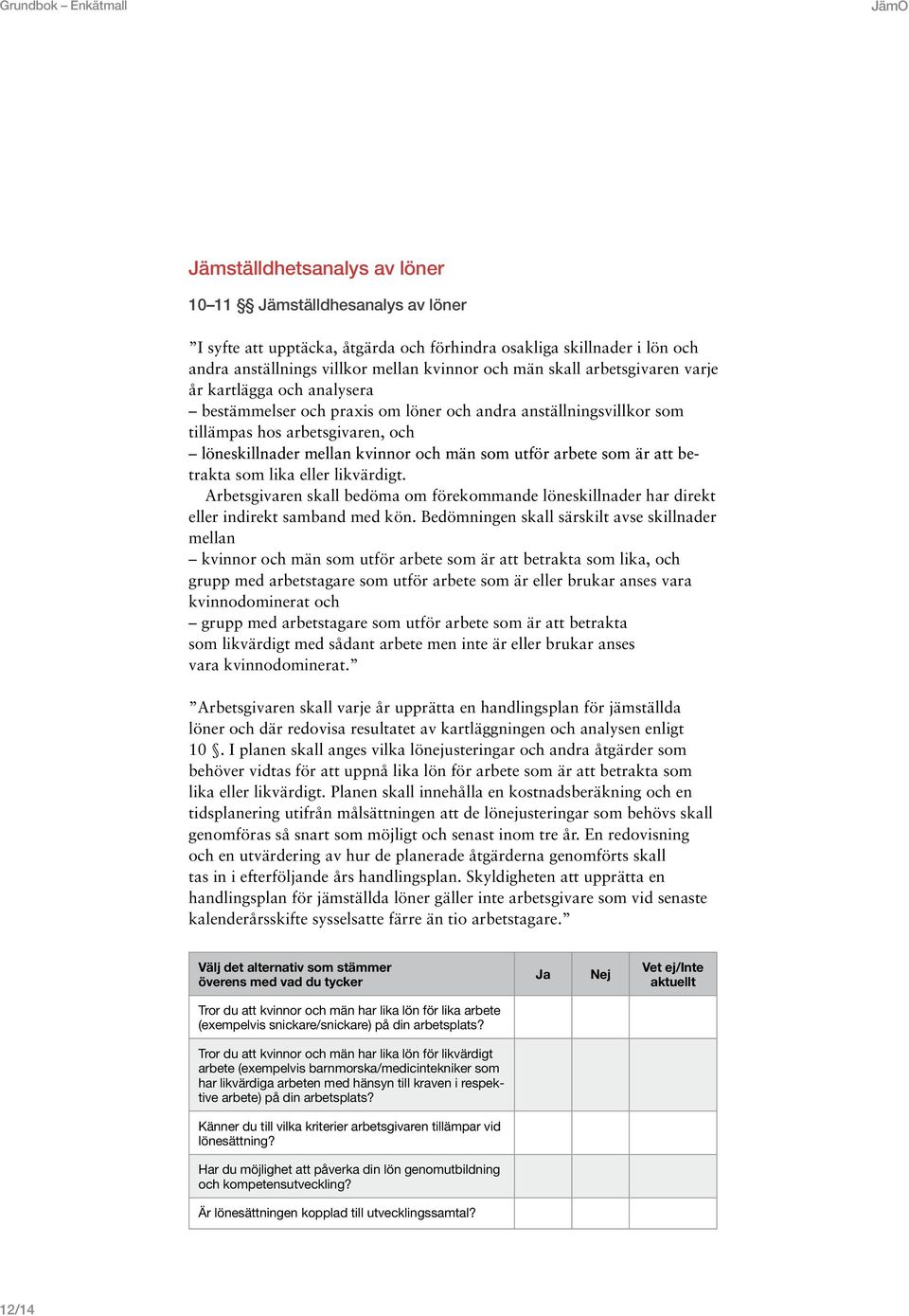 och män som utför arbete som är att betrakta som lika eller likvärdigt. Arbetsgivaren skall bedöma om förekommande löneskillnader har direkt eller indirekt samband med kön.