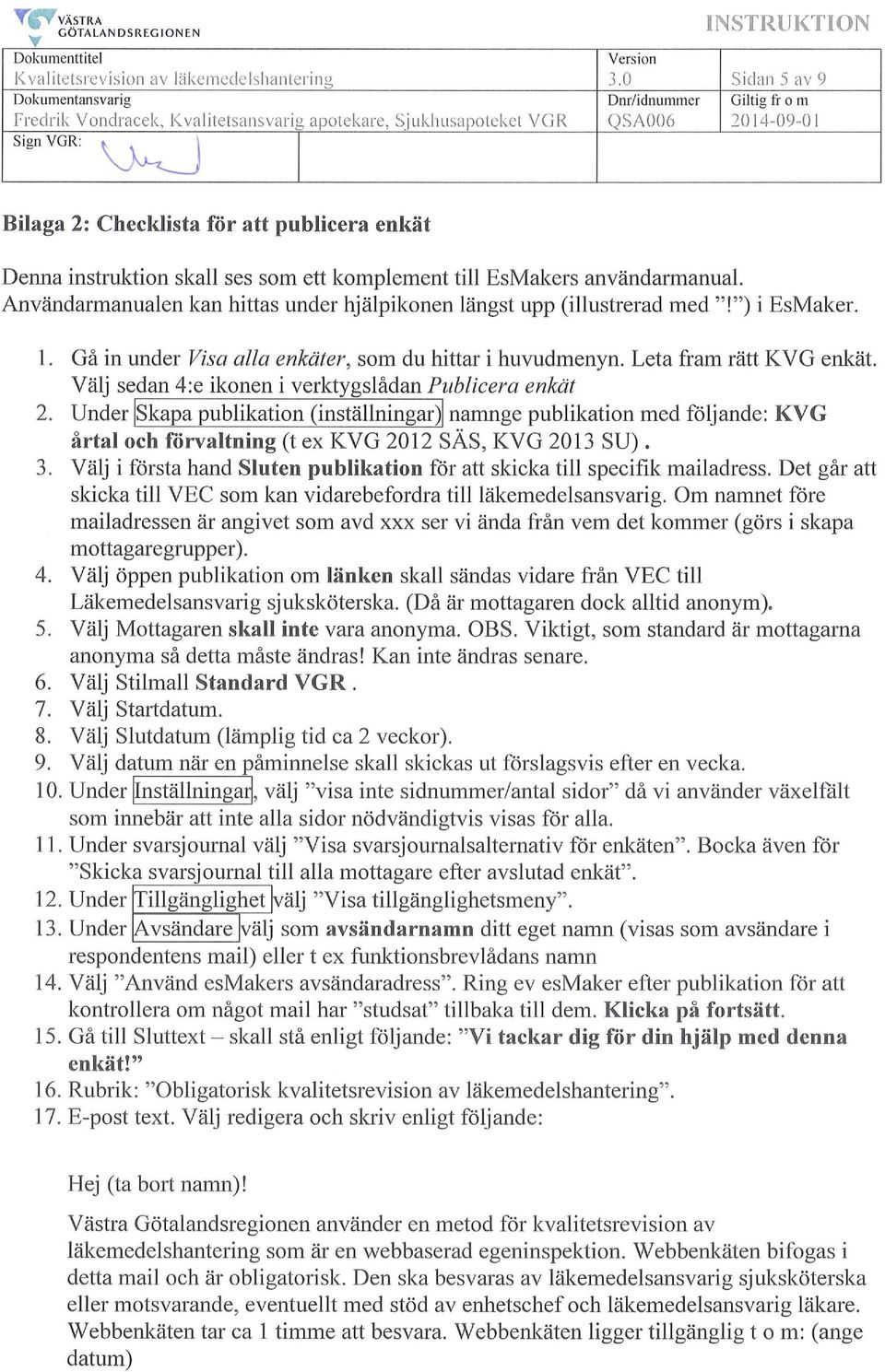 Denna instruktion skall ses som ett komplement till EsMakers användarmanual. Användarmanualen kan hittas under hjälpikonen längst upp (illustrerad med"!") i EsMaker. l. Gå in under Visa alla enkäter, som du hittar i huvudmenyn.