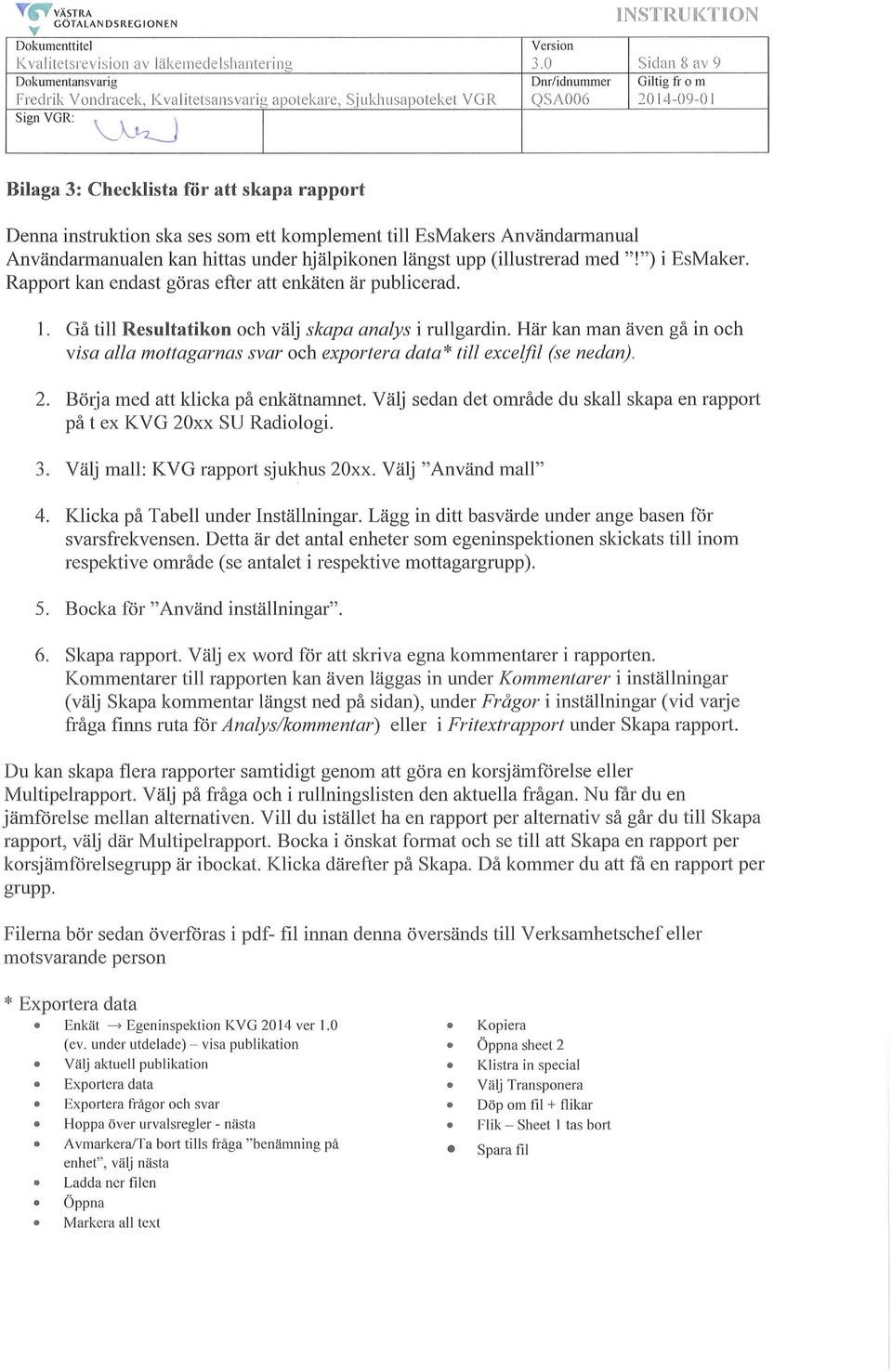 _t~ l Bilaga 3: Checklista för att skapa rapport Denna instruktion ska ses som ett komplement till EsMakers Användarmanual Användarmanualen kan hittas under hjälpikonen längst upp (illustrerad med "!