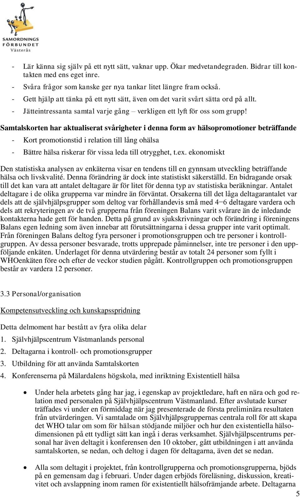 Samtalskorten har aktualiserat svårigheter i denna form av hälsopromotioner beträffande - Kort promotionstid i relation till lång ohälsa - Bättre hälsa riskerar för vissa leda till otrygghet, t.ex.