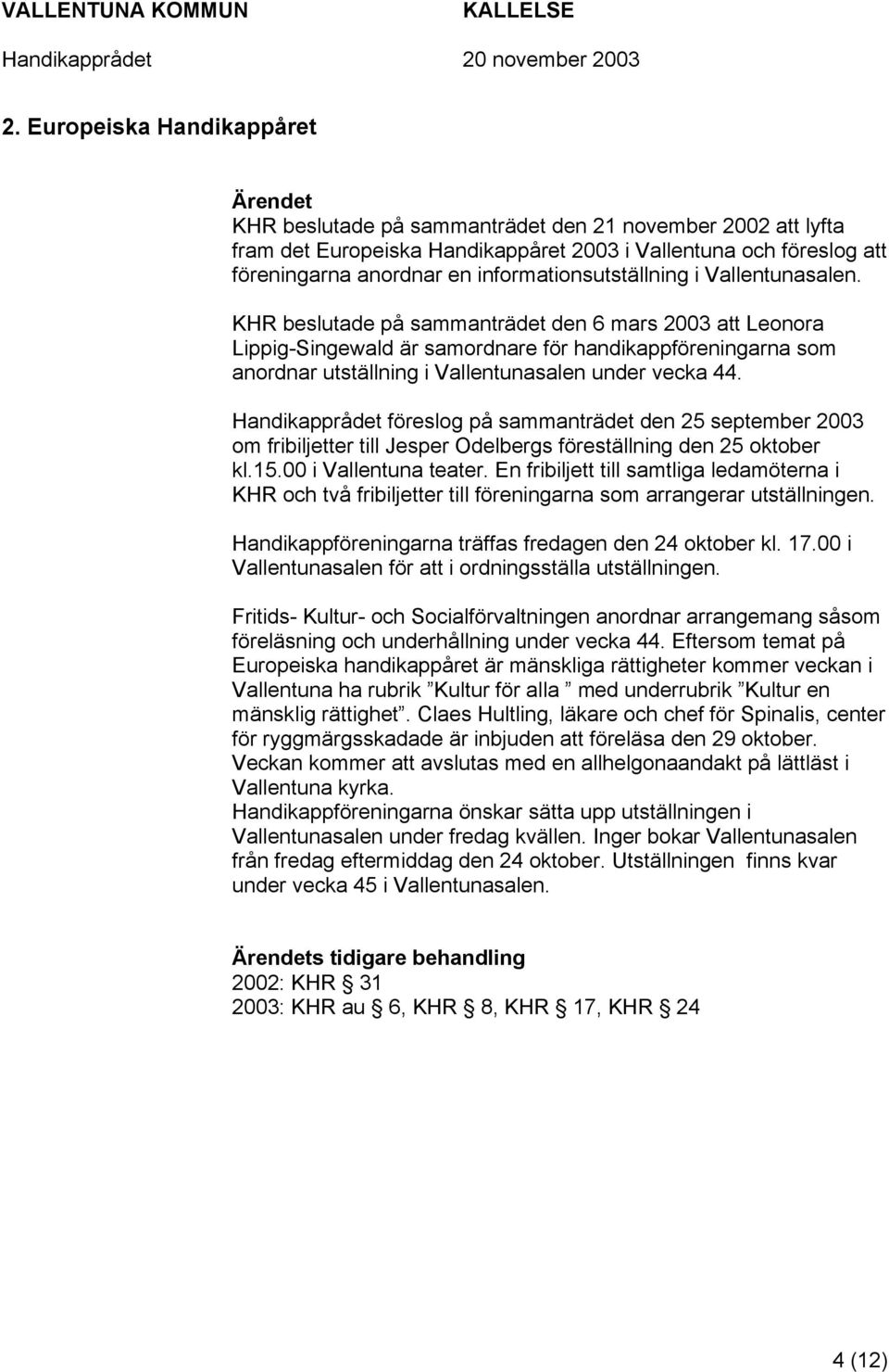 KHR beslutade på sammanträdet den 6 mars 2003 att Leonora Lippig-Singewald är samordnare för handikappföreningarna som anordnar utställning i Vallentunasalen under vecka 44.